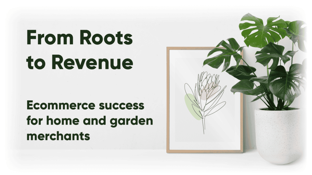 From Roots to Revenue: E-commerce Success for Home and Garden merchants